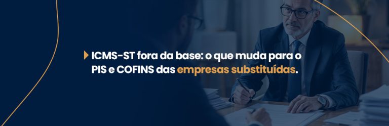 ICMS-ST fora da base: o que muda para o PIS e COFINS das empresas substituídas.
